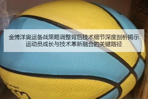 金博洋奥运备战策略调整背后技术细节深度剖析揭示运动员成长与技术革新融合的关键路径