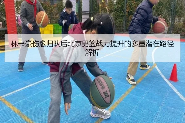 林书豪伤愈归队后北京男篮战力提升的多重潜在路径解析