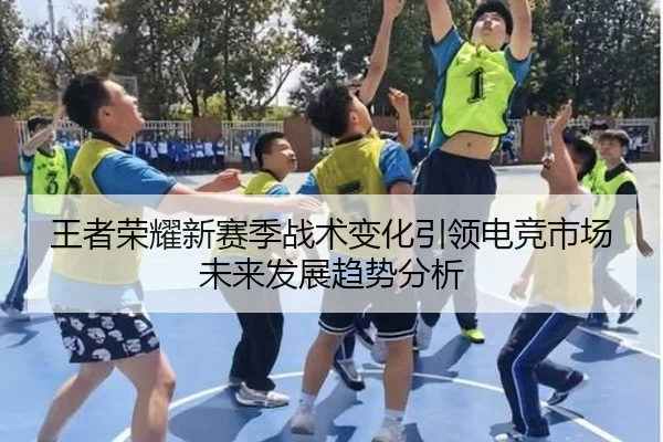 王者荣耀新赛季战术变化引领电竞市场未来发展趋势分析