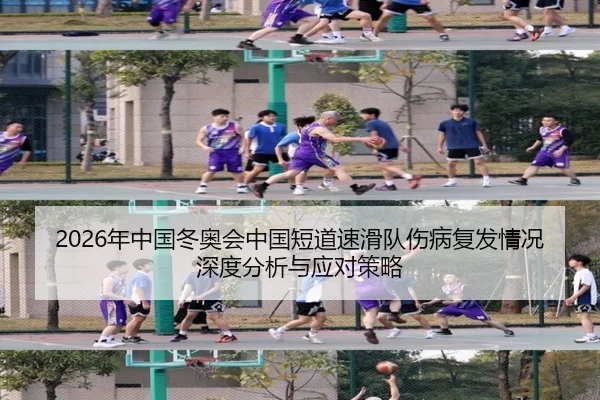 2026年中国冬奥会中国短道速滑队伤病复发情况深度分析与应对策略